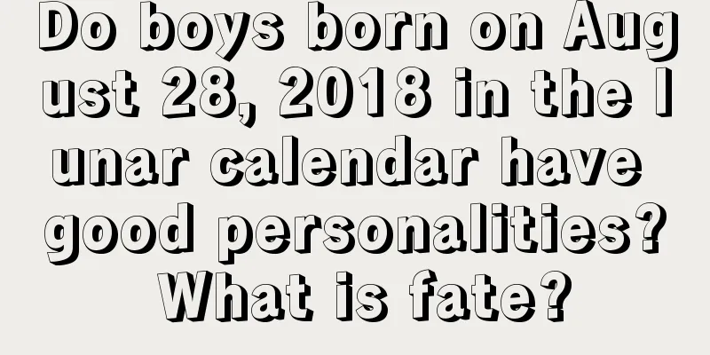 Do boys born on August 28, 2018 in the lunar calendar have good personalities? What is fate?