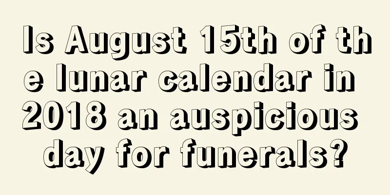 Is August 15th of the lunar calendar in 2018 an auspicious day for funerals?