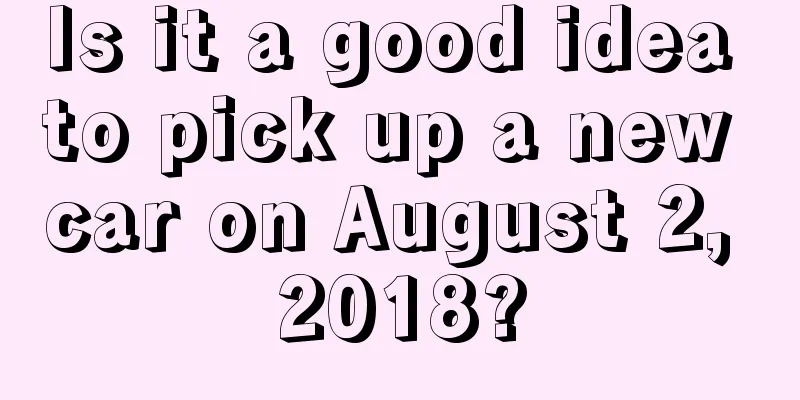 Is it a good idea to pick up a new car on August 2, 2018?