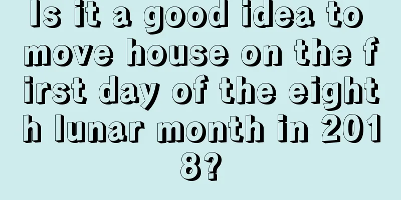 Is it a good idea to move house on the first day of the eighth lunar month in 2018?