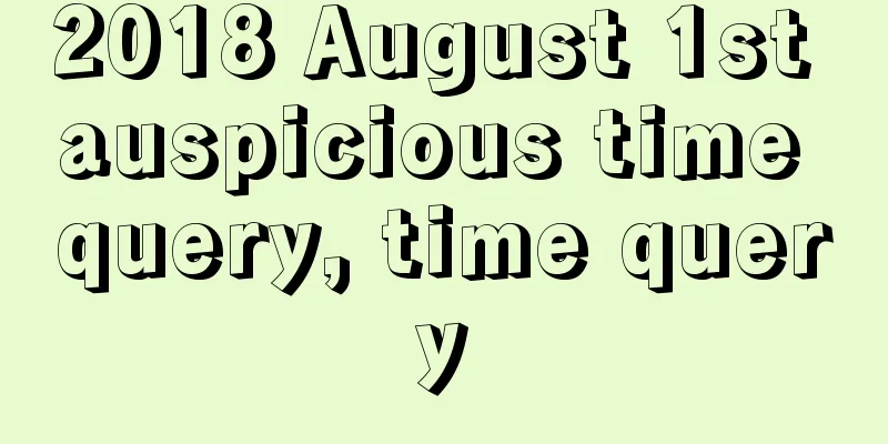 2018 August 1st auspicious time query, time query
