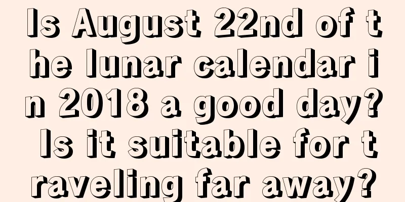 Is August 22nd of the lunar calendar in 2018 a good day? Is it suitable for traveling far away?