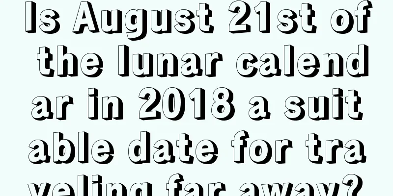 Is August 21st of the lunar calendar in 2018 a suitable date for traveling far away?
