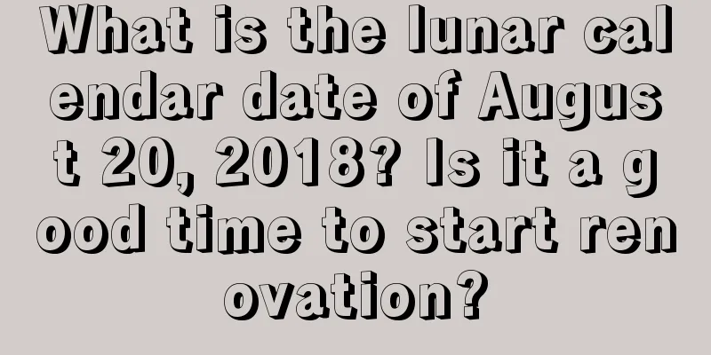 What is the lunar calendar date of August 20, 2018? Is it a good time to start renovation?