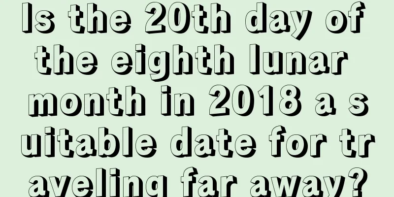 Is the 20th day of the eighth lunar month in 2018 a suitable date for traveling far away?