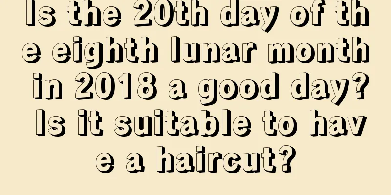 Is the 20th day of the eighth lunar month in 2018 a good day? Is it suitable to have a haircut?