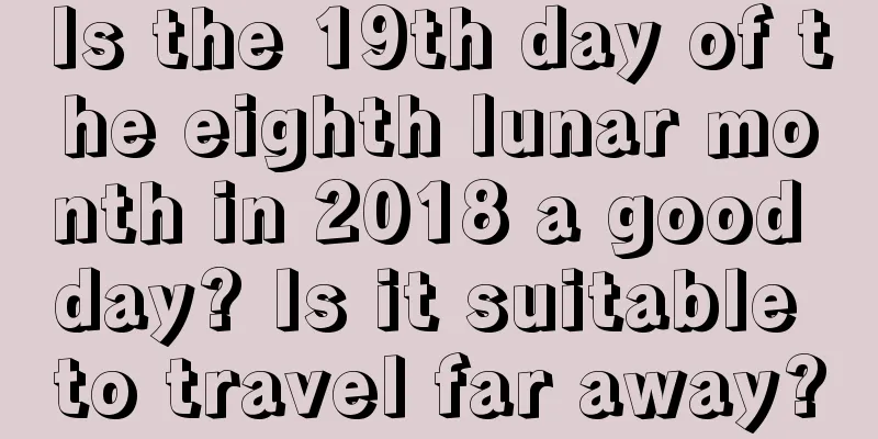 Is the 19th day of the eighth lunar month in 2018 a good day? Is it suitable to travel far away?