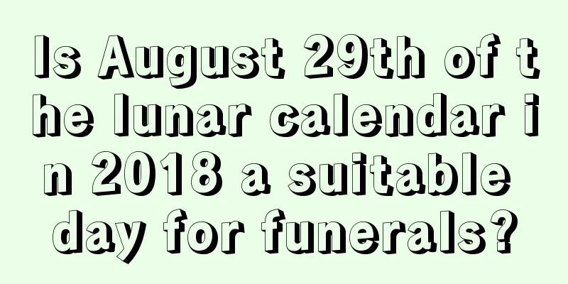 Is August 29th of the lunar calendar in 2018 a suitable day for funerals?