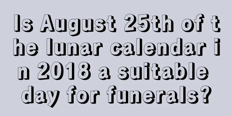 Is August 25th of the lunar calendar in 2018 a suitable day for funerals?