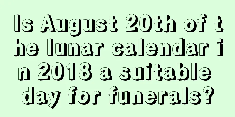 Is August 20th of the lunar calendar in 2018 a suitable day for funerals?