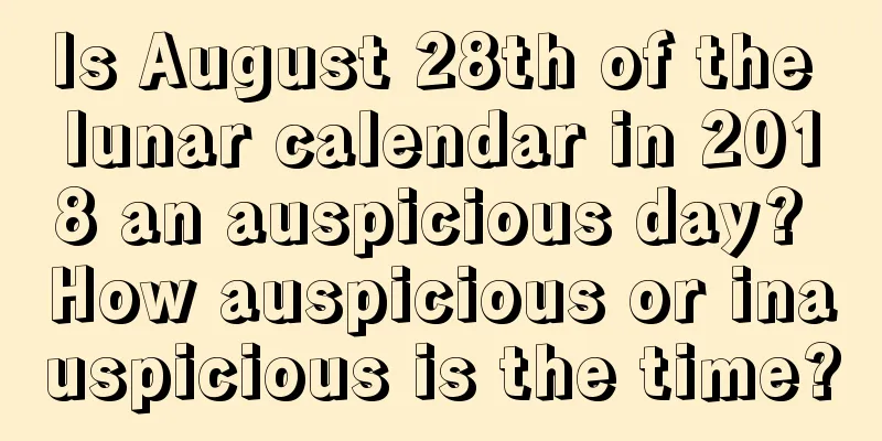 Is August 28th of the lunar calendar in 2018 an auspicious day? How auspicious or inauspicious is the time?