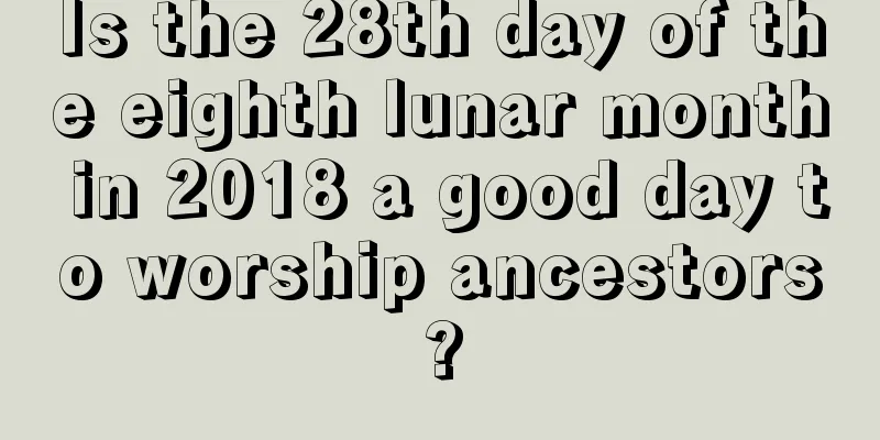 Is the 28th day of the eighth lunar month in 2018 a good day to worship ancestors?