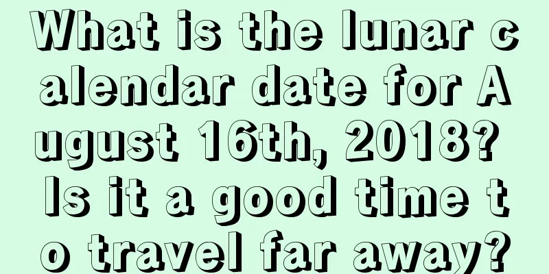 What is the lunar calendar date for August 16th, 2018? Is it a good time to travel far away?