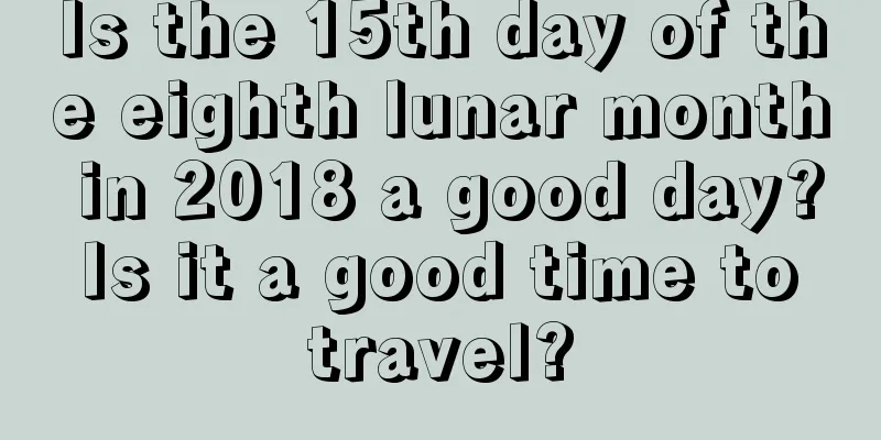 Is the 15th day of the eighth lunar month in 2018 a good day? Is it a good time to travel?