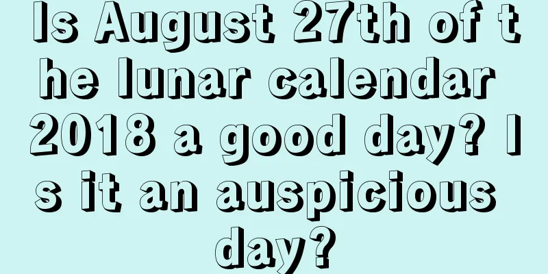 Is August 27th of the lunar calendar 2018 a good day? Is it an auspicious day?