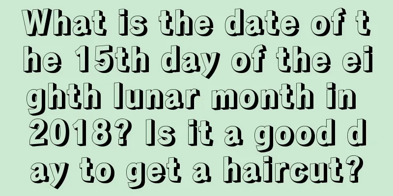 What is the date of the 15th day of the eighth lunar month in 2018? Is it a good day to get a haircut?