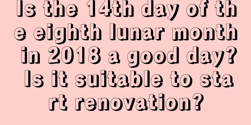 Is the 14th day of the eighth lunar month in 2018 a good day? Is it suitable to start renovation?