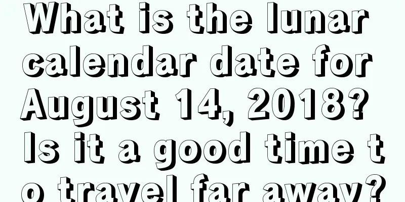 What is the lunar calendar date for August 14, 2018? Is it a good time to travel far away?