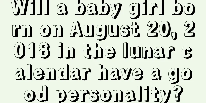 Will a baby girl born on August 20, 2018 in the lunar calendar have a good personality?