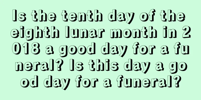 Is the tenth day of the eighth lunar month in 2018 a good day for a funeral? Is this day a good day for a funeral?
