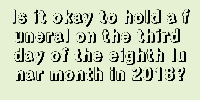 Is it okay to hold a funeral on the third day of the eighth lunar month in 2018?