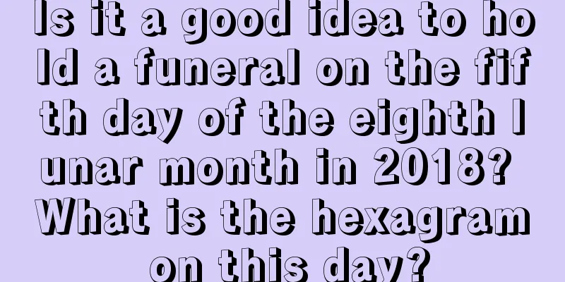 Is it a good idea to hold a funeral on the fifth day of the eighth lunar month in 2018? What is the hexagram on this day?