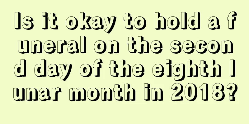 Is it okay to hold a funeral on the second day of the eighth lunar month in 2018?