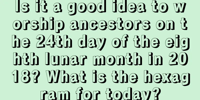 Is it a good idea to worship ancestors on the 24th day of the eighth lunar month in 2018? What is the hexagram for today?