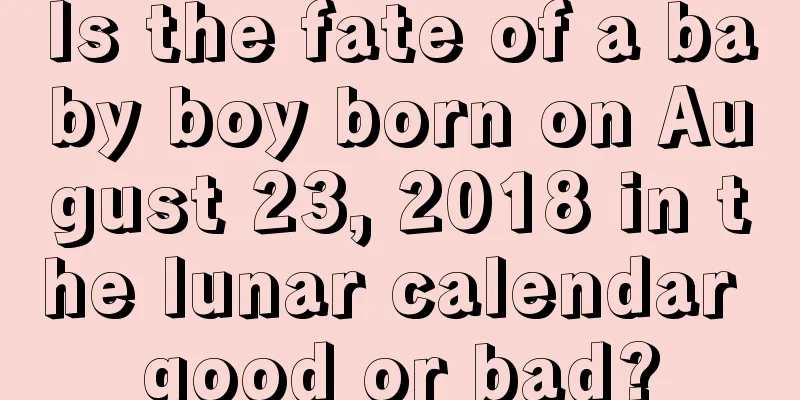 Is the fate of a baby boy born on August 23, 2018 in the lunar calendar good or bad?