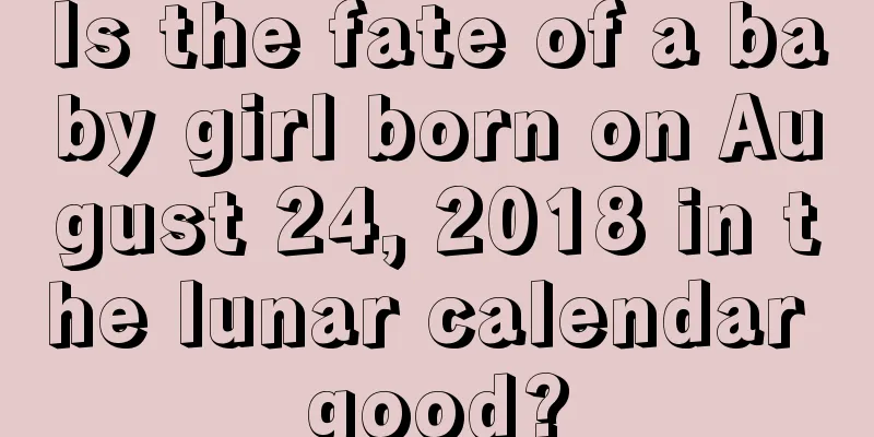 Is the fate of a baby girl born on August 24, 2018 in the lunar calendar good?