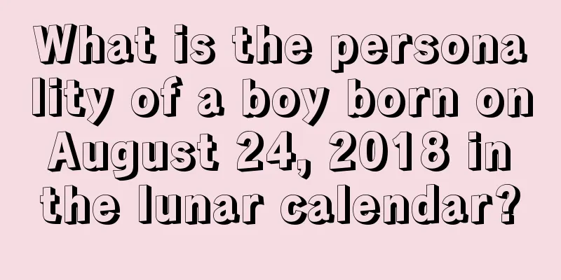 What is the personality of a boy born on August 24, 2018 in the lunar calendar?