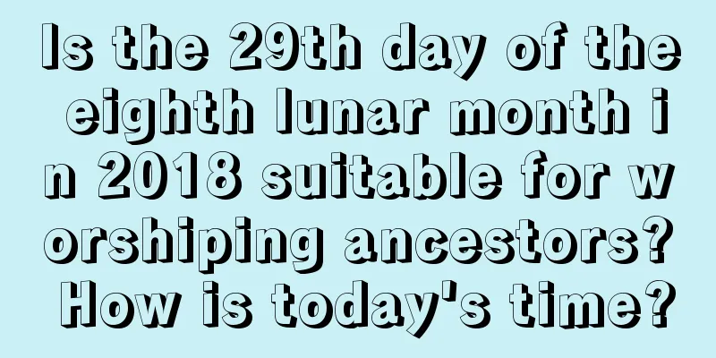 Is the 29th day of the eighth lunar month in 2018 suitable for worshiping ancestors? How is today's time?
