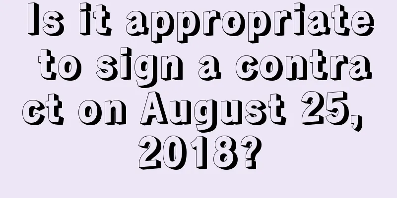 Is it appropriate to sign a contract on August 25, 2018?