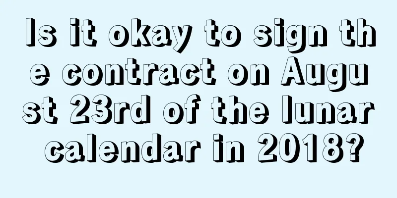 Is it okay to sign the contract on August 23rd of the lunar calendar in 2018?