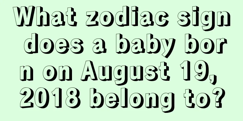 What zodiac sign does a baby born on August 19, 2018 belong to?