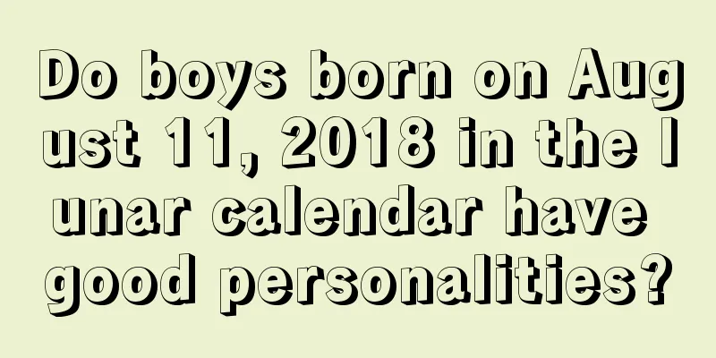 Do boys born on August 11, 2018 in the lunar calendar have good personalities?