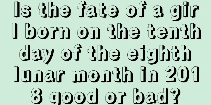 Is the fate of a girl born on the tenth day of the eighth lunar month in 2018 good or bad?