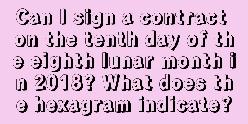 Can I sign a contract on the tenth day of the eighth lunar month in 2018? What does the hexagram indicate?