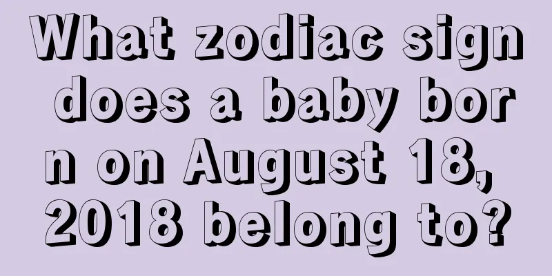 What zodiac sign does a baby born on August 18, 2018 belong to?