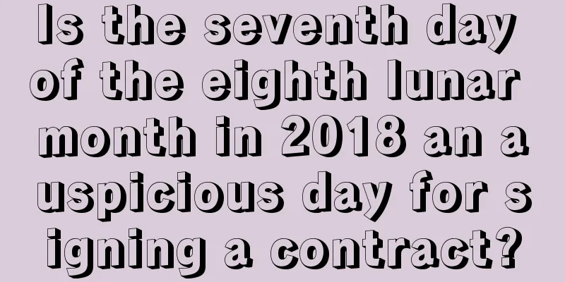 Is the seventh day of the eighth lunar month in 2018 an auspicious day for signing a contract?