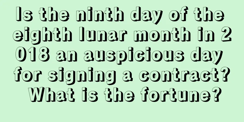 Is the ninth day of the eighth lunar month in 2018 an auspicious day for signing a contract? What is the fortune?