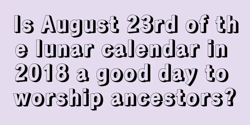 Is August 23rd of the lunar calendar in 2018 a good day to worship ancestors?