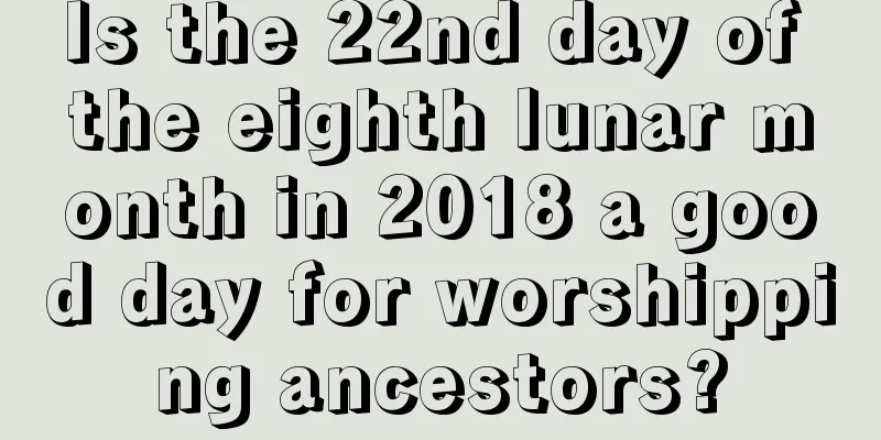Is the 22nd day of the eighth lunar month in 2018 a good day for worshipping ancestors?