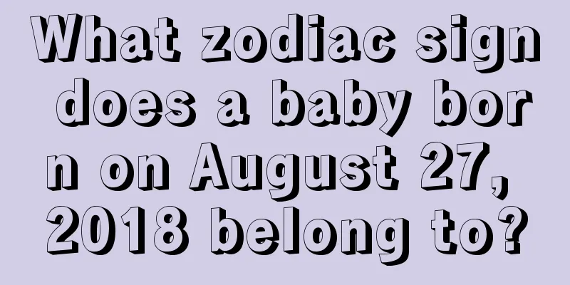 What zodiac sign does a baby born on August 27, 2018 belong to?