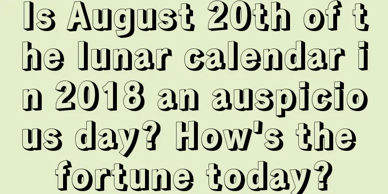 Is August 20th of the lunar calendar in 2018 an auspicious day? How's the fortune today?
