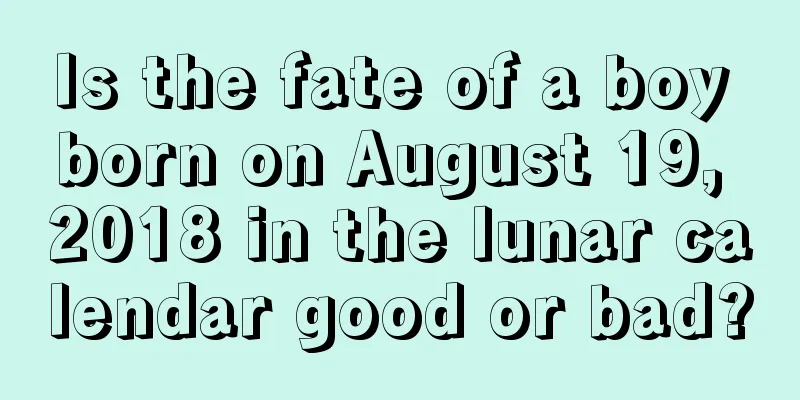Is the fate of a boy born on August 19, 2018 in the lunar calendar good or bad?