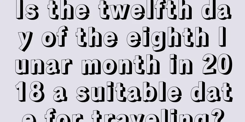 Is the twelfth day of the eighth lunar month in 2018 a suitable date for traveling?