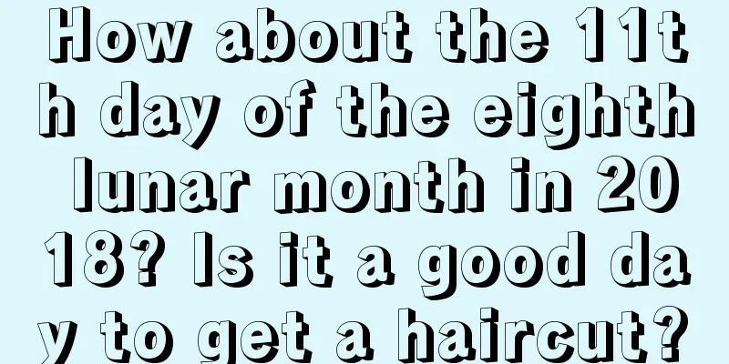How about the 11th day of the eighth lunar month in 2018? Is it a good day to get a haircut?