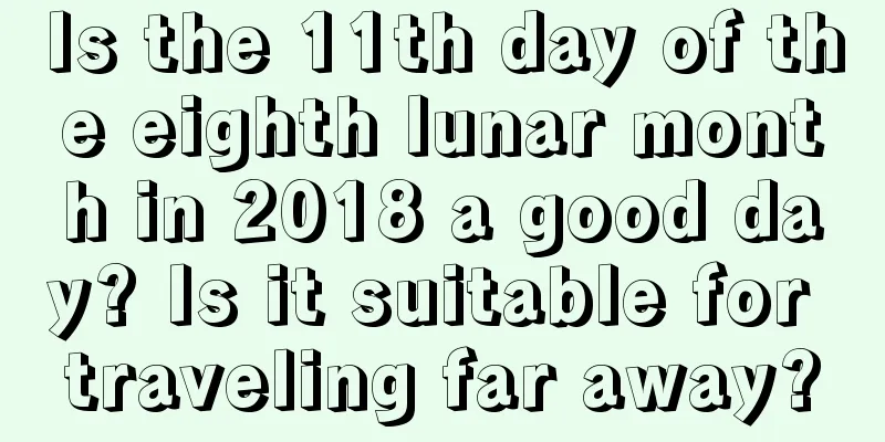 Is the 11th day of the eighth lunar month in 2018 a good day? Is it suitable for traveling far away?