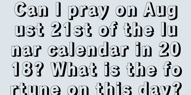 Can I pray on August 21st of the lunar calendar in 2018? What is the fortune on this day?